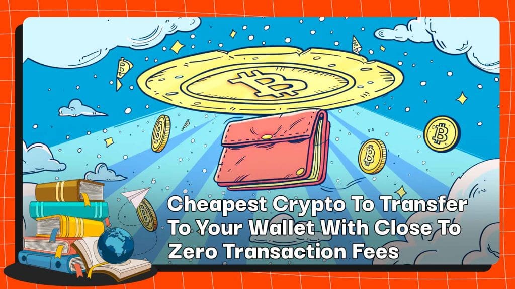 Cheapest Crypto to Transfer to Your Wallet With Close To Zero Transaction Fees