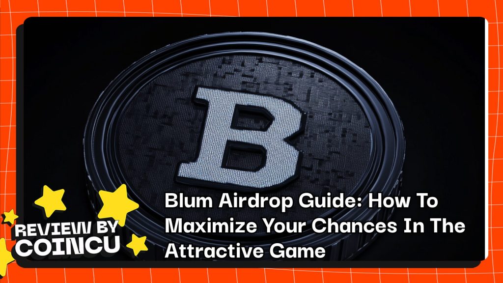 Blum Airdrop Guide: How To Maximize Your Chances In The Attractive Game