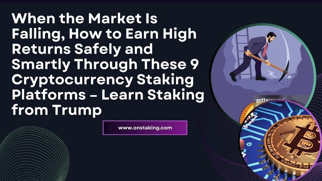 When the Market Is Falling, How to Earn High Returns Safely and Smartly Through These 9 Cryptocurrency Staking Platforms – Learn Staking from Trump​