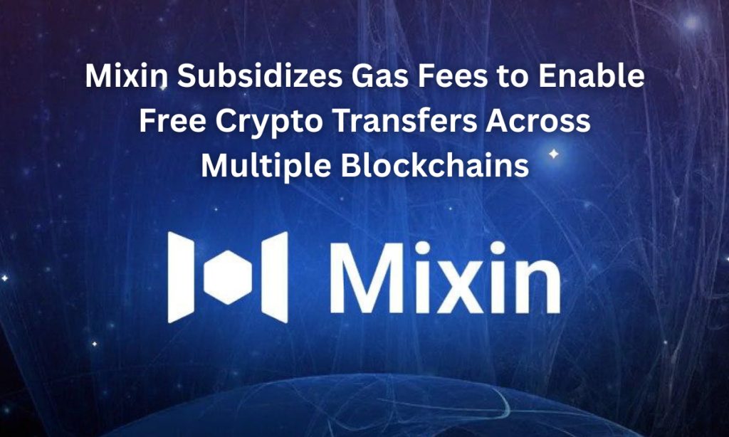 Mixin Subsidizes Gas Fees to Enable Free Crypto Transfers Across Multiple Blockchains